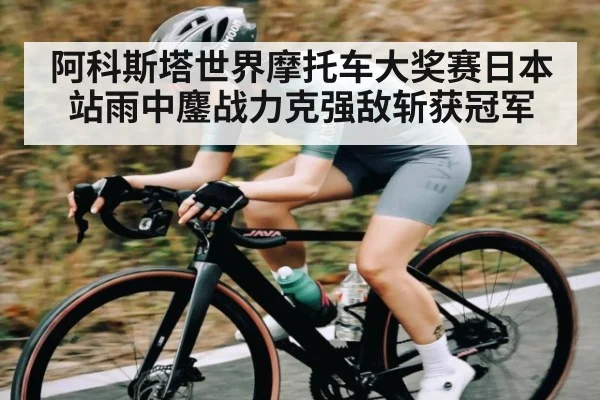 阿科斯塔世界摩托车大奖赛日本站雨中鏖战力克强敌斩获冠军